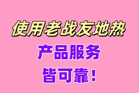 使用老戰(zhàn)友地?zé)?，產(chǎn)品服務(wù)皆可靠！